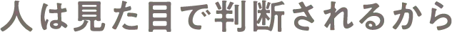 人は見た目で判断されるから