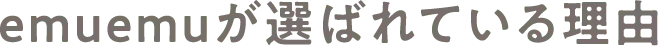 emuemuが選ばれる理由